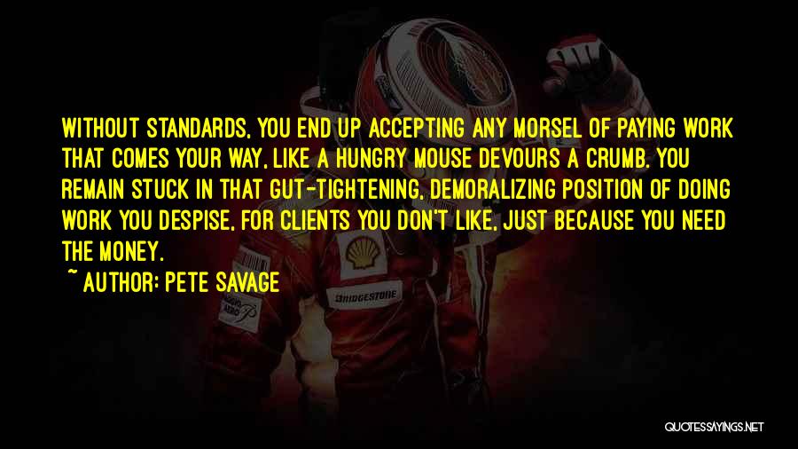 Pete Savage Quotes: Without Standards, You End Up Accepting Any Morsel Of Paying Work That Comes Your Way, Like A Hungry Mouse Devours