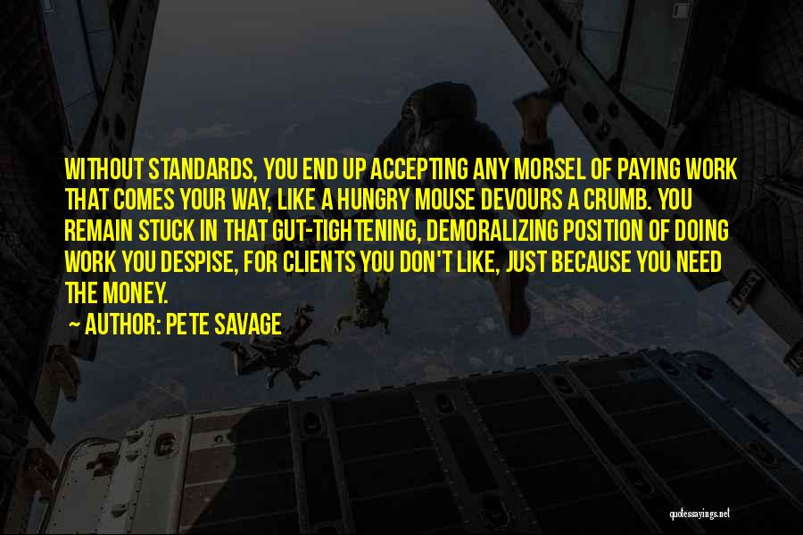 Pete Savage Quotes: Without Standards, You End Up Accepting Any Morsel Of Paying Work That Comes Your Way, Like A Hungry Mouse Devours