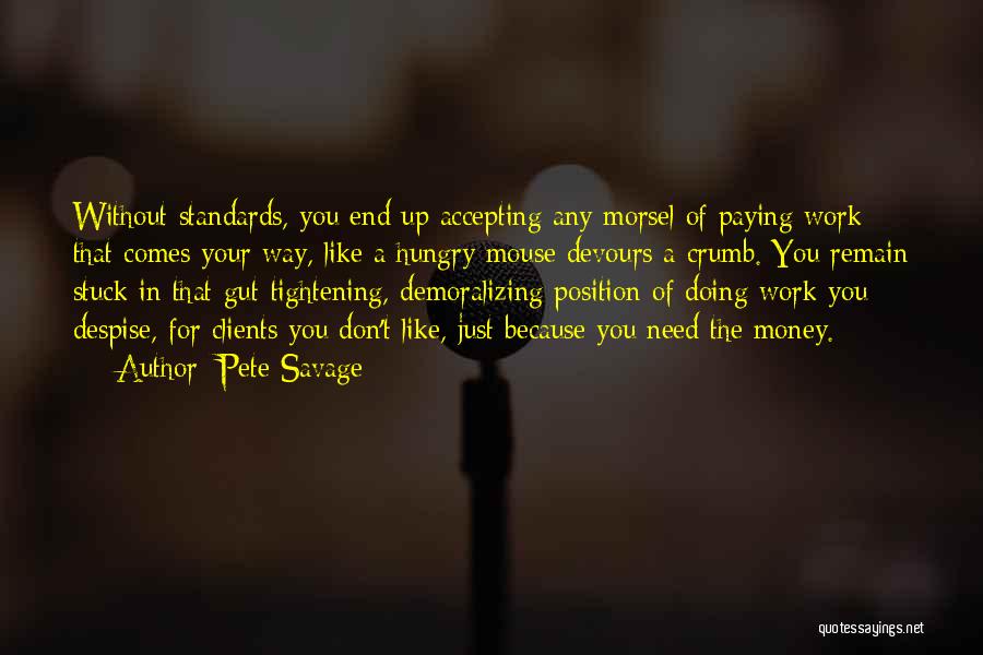 Pete Savage Quotes: Without Standards, You End Up Accepting Any Morsel Of Paying Work That Comes Your Way, Like A Hungry Mouse Devours