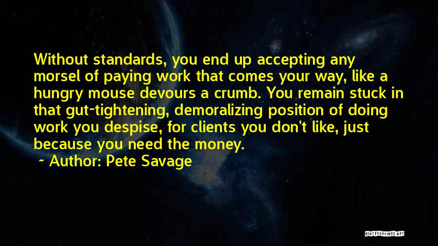 Pete Savage Quotes: Without Standards, You End Up Accepting Any Morsel Of Paying Work That Comes Your Way, Like A Hungry Mouse Devours