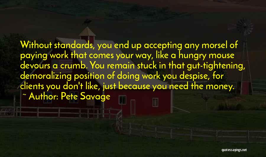 Pete Savage Quotes: Without Standards, You End Up Accepting Any Morsel Of Paying Work That Comes Your Way, Like A Hungry Mouse Devours