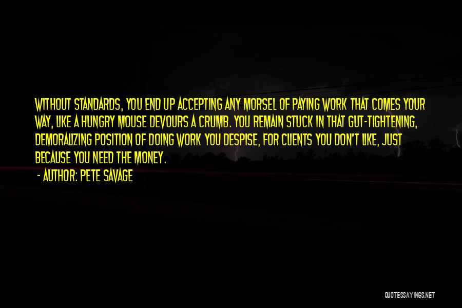 Pete Savage Quotes: Without Standards, You End Up Accepting Any Morsel Of Paying Work That Comes Your Way, Like A Hungry Mouse Devours