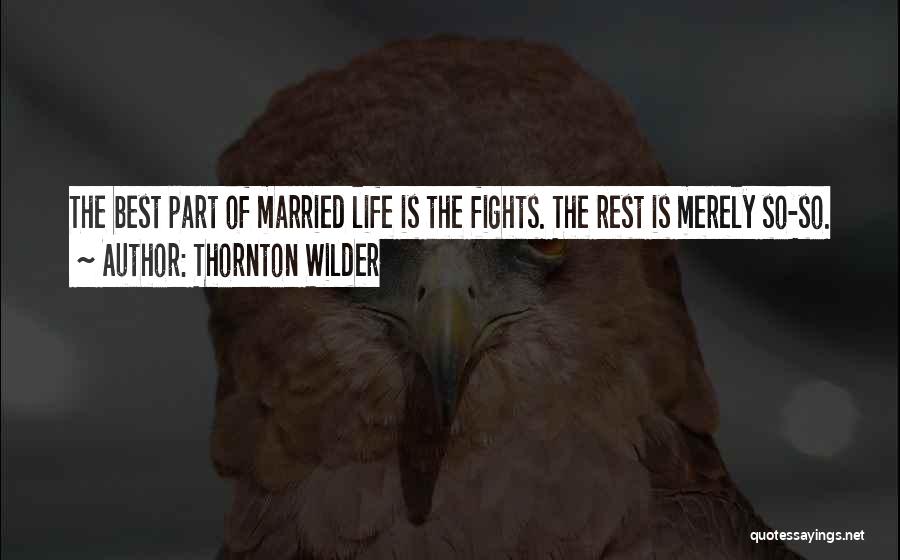 Thornton Wilder Quotes: The Best Part Of Married Life Is The Fights. The Rest Is Merely So-so.