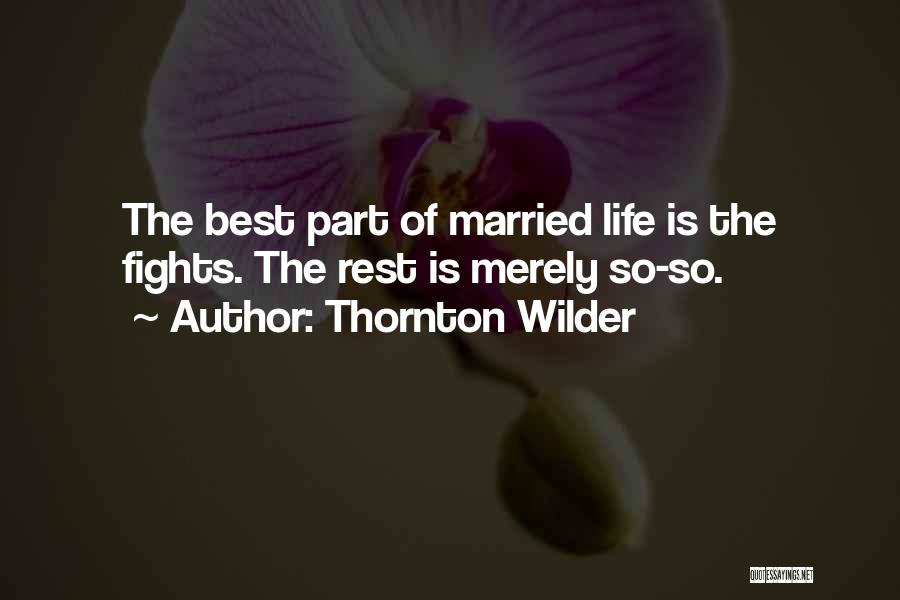 Thornton Wilder Quotes: The Best Part Of Married Life Is The Fights. The Rest Is Merely So-so.