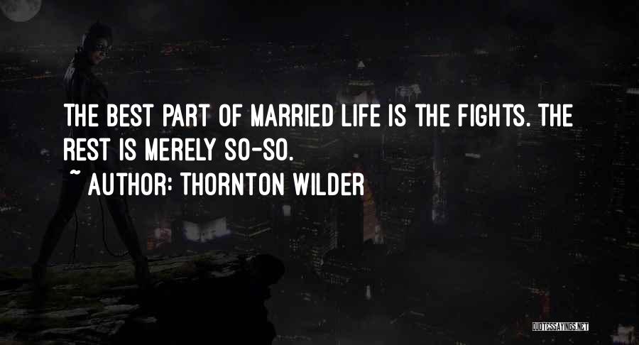 Thornton Wilder Quotes: The Best Part Of Married Life Is The Fights. The Rest Is Merely So-so.