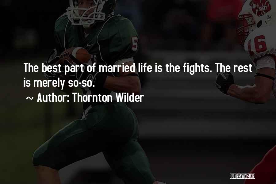 Thornton Wilder Quotes: The Best Part Of Married Life Is The Fights. The Rest Is Merely So-so.