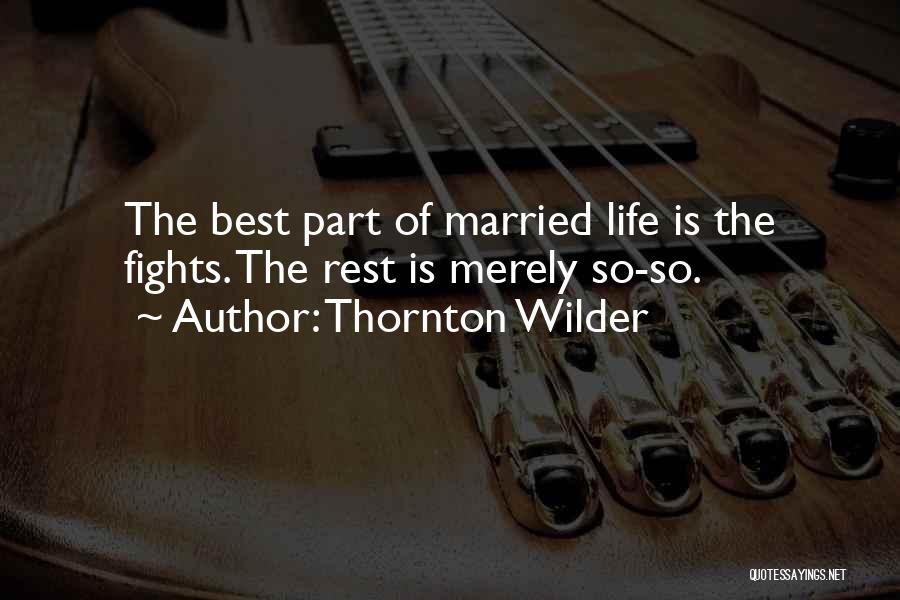 Thornton Wilder Quotes: The Best Part Of Married Life Is The Fights. The Rest Is Merely So-so.