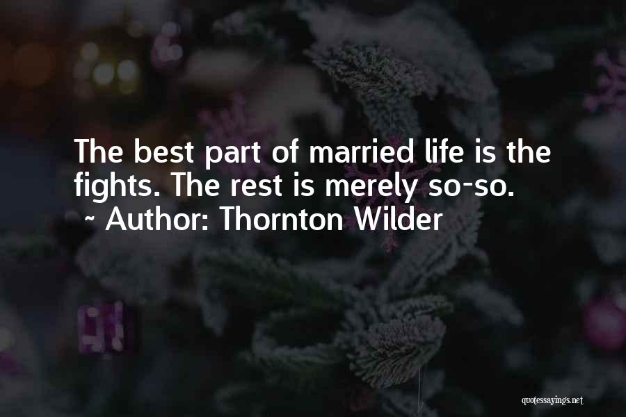 Thornton Wilder Quotes: The Best Part Of Married Life Is The Fights. The Rest Is Merely So-so.