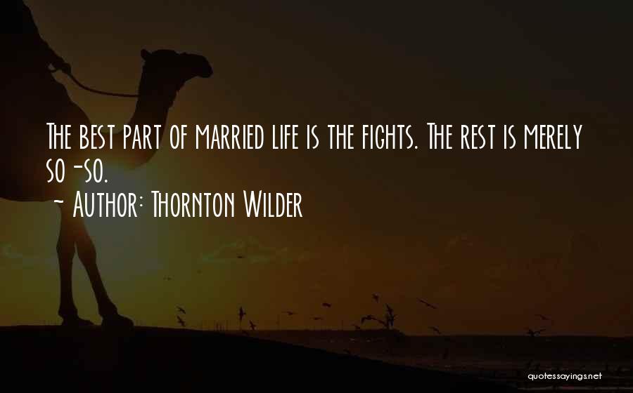 Thornton Wilder Quotes: The Best Part Of Married Life Is The Fights. The Rest Is Merely So-so.