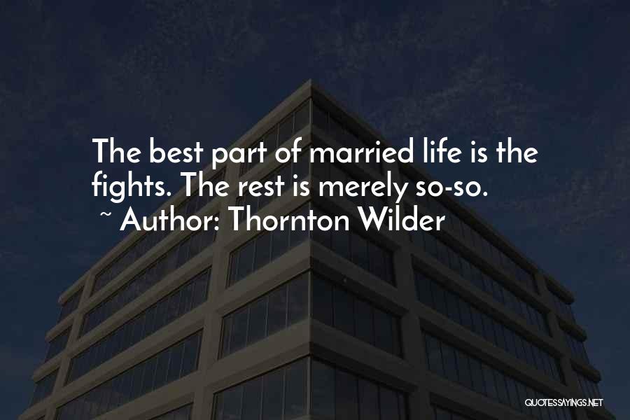 Thornton Wilder Quotes: The Best Part Of Married Life Is The Fights. The Rest Is Merely So-so.