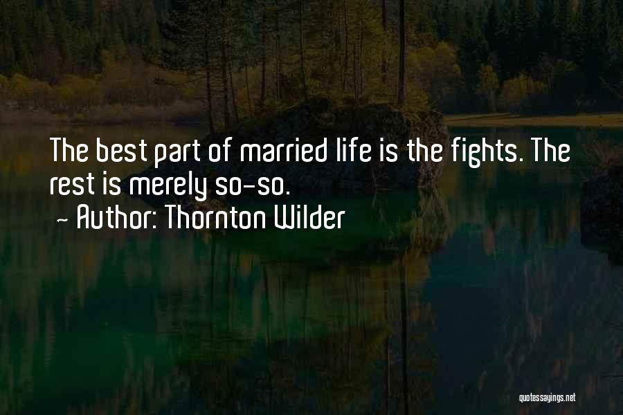 Thornton Wilder Quotes: The Best Part Of Married Life Is The Fights. The Rest Is Merely So-so.