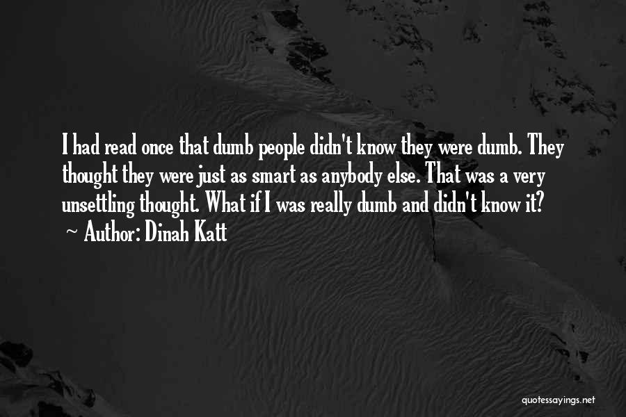 Dinah Katt Quotes: I Had Read Once That Dumb People Didn't Know They Were Dumb. They Thought They Were Just As Smart As