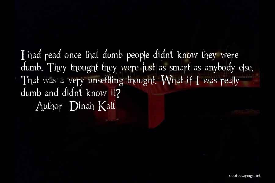 Dinah Katt Quotes: I Had Read Once That Dumb People Didn't Know They Were Dumb. They Thought They Were Just As Smart As