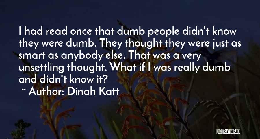 Dinah Katt Quotes: I Had Read Once That Dumb People Didn't Know They Were Dumb. They Thought They Were Just As Smart As