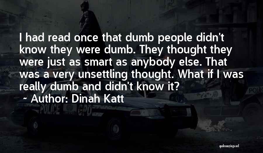 Dinah Katt Quotes: I Had Read Once That Dumb People Didn't Know They Were Dumb. They Thought They Were Just As Smart As