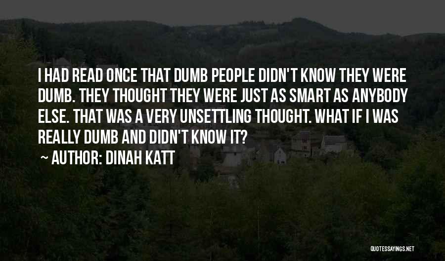 Dinah Katt Quotes: I Had Read Once That Dumb People Didn't Know They Were Dumb. They Thought They Were Just As Smart As