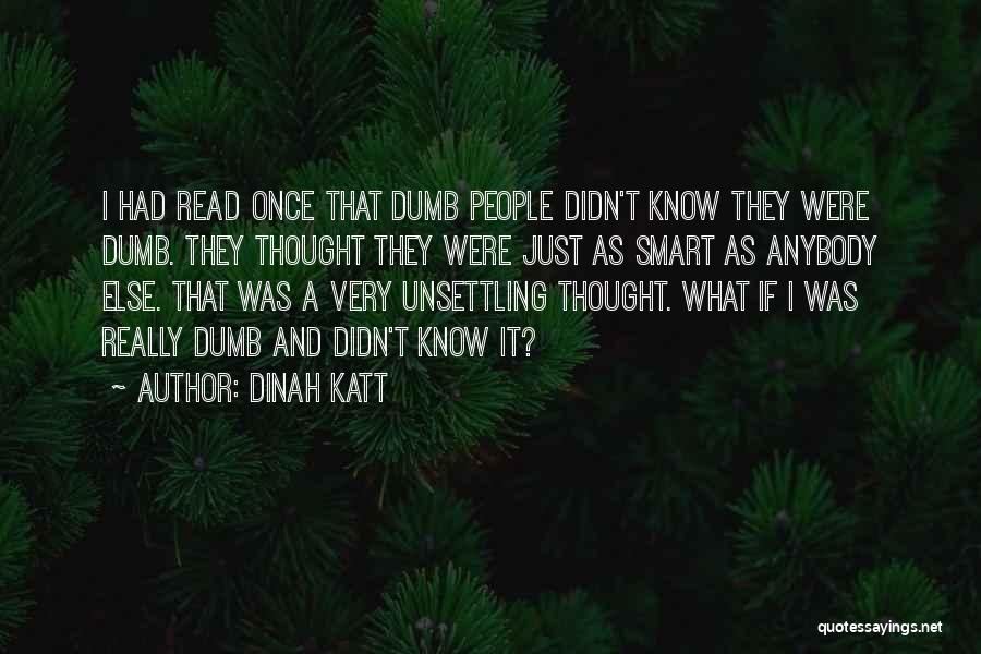 Dinah Katt Quotes: I Had Read Once That Dumb People Didn't Know They Were Dumb. They Thought They Were Just As Smart As