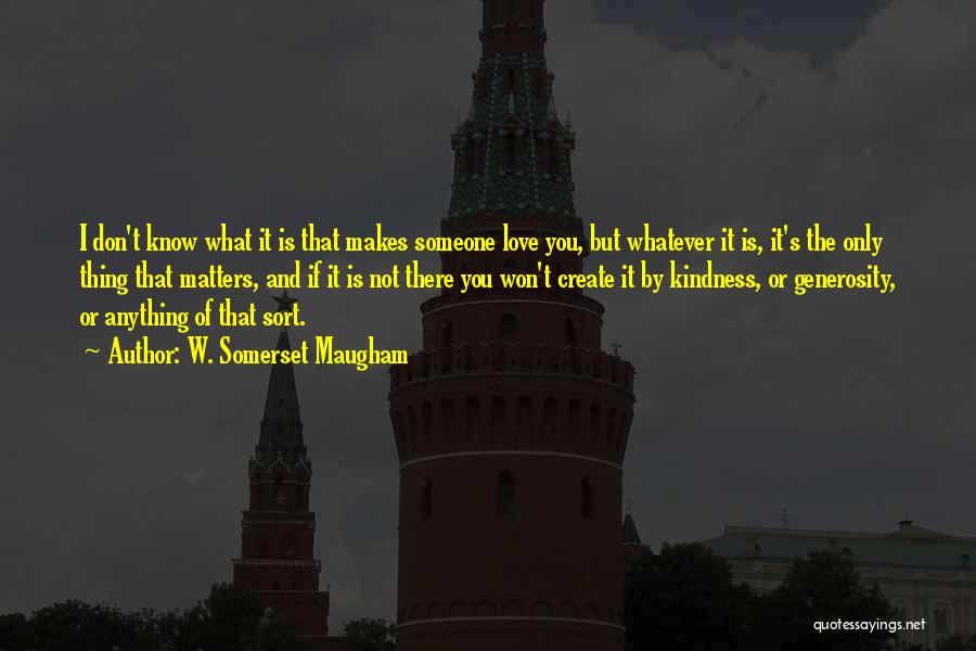 W. Somerset Maugham Quotes: I Don't Know What It Is That Makes Someone Love You, But Whatever It Is, It's The Only Thing That