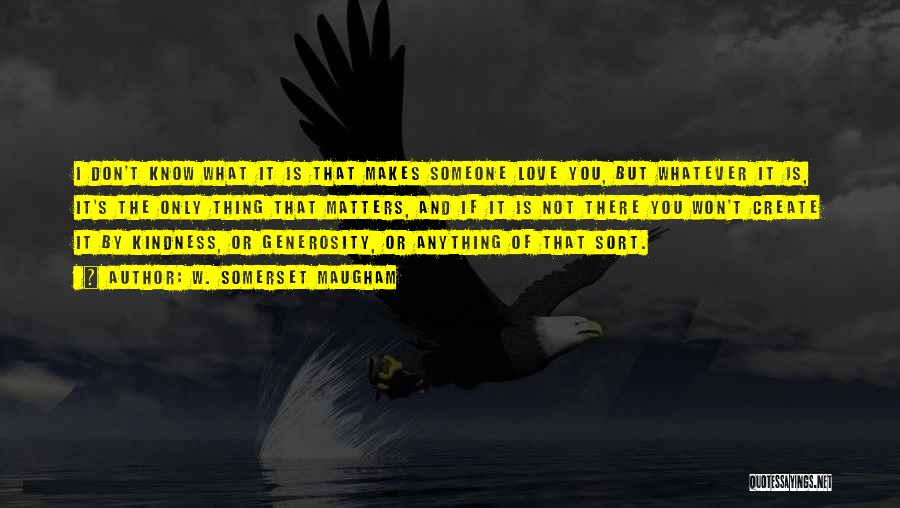 W. Somerset Maugham Quotes: I Don't Know What It Is That Makes Someone Love You, But Whatever It Is, It's The Only Thing That