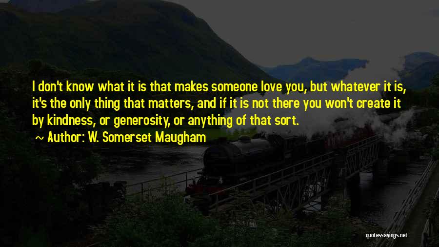 W. Somerset Maugham Quotes: I Don't Know What It Is That Makes Someone Love You, But Whatever It Is, It's The Only Thing That