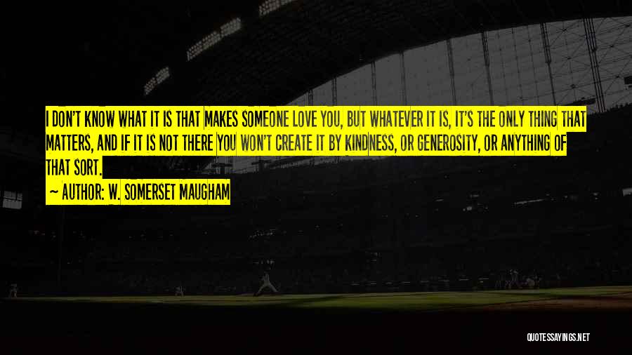 W. Somerset Maugham Quotes: I Don't Know What It Is That Makes Someone Love You, But Whatever It Is, It's The Only Thing That