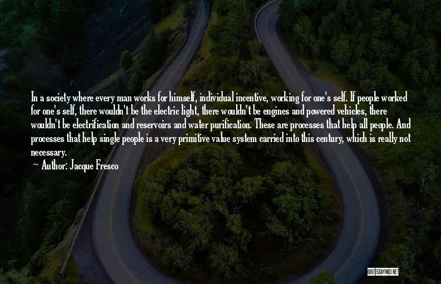 Jacque Fresco Quotes: In A Society Where Every Man Works For Himself, Individual Incentive, Working For One's Self. If People Worked For One's