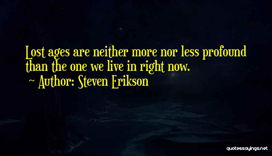 Steven Erikson Quotes: Lost Ages Are Neither More Nor Less Profound Than The One We Live In Right Now.