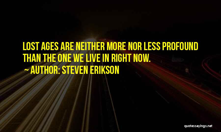 Steven Erikson Quotes: Lost Ages Are Neither More Nor Less Profound Than The One We Live In Right Now.