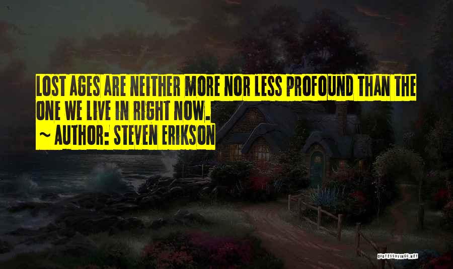 Steven Erikson Quotes: Lost Ages Are Neither More Nor Less Profound Than The One We Live In Right Now.