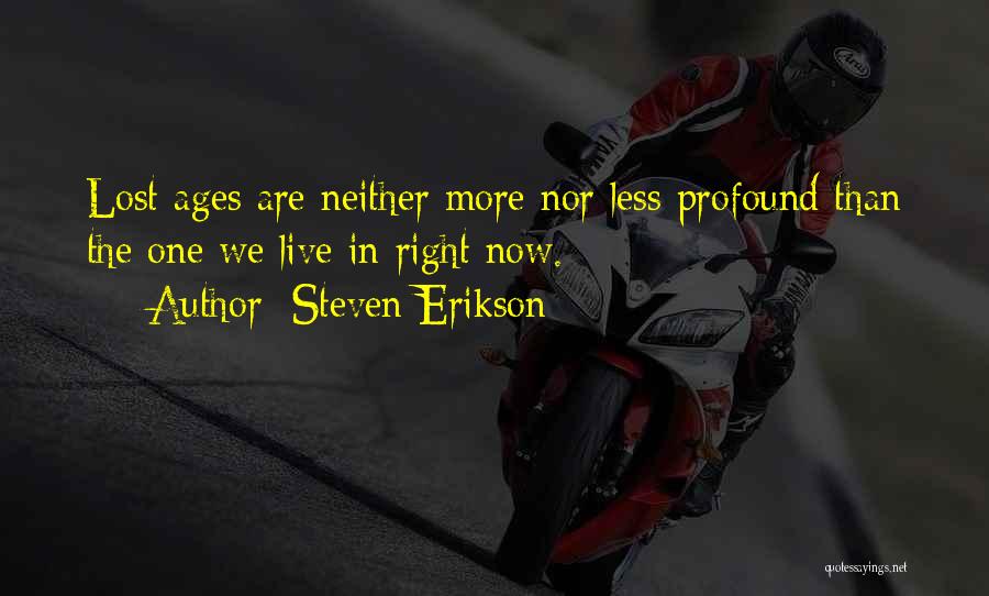 Steven Erikson Quotes: Lost Ages Are Neither More Nor Less Profound Than The One We Live In Right Now.