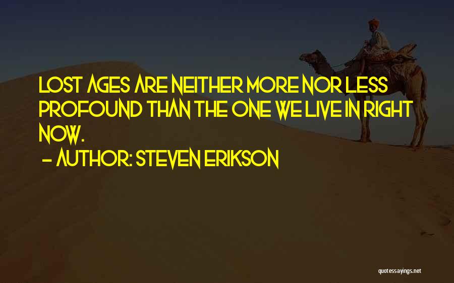 Steven Erikson Quotes: Lost Ages Are Neither More Nor Less Profound Than The One We Live In Right Now.