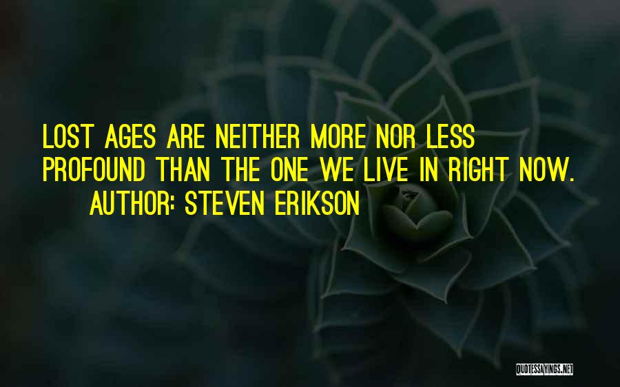 Steven Erikson Quotes: Lost Ages Are Neither More Nor Less Profound Than The One We Live In Right Now.