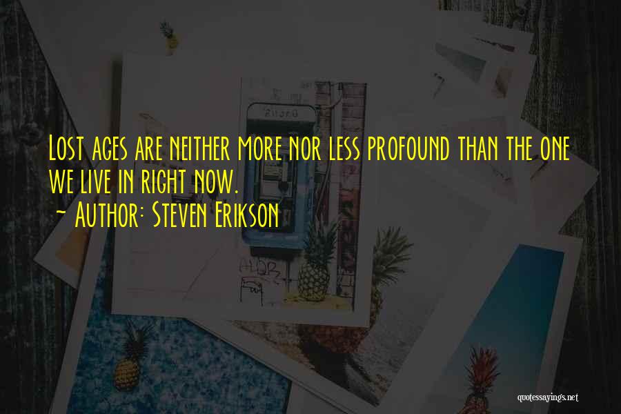 Steven Erikson Quotes: Lost Ages Are Neither More Nor Less Profound Than The One We Live In Right Now.