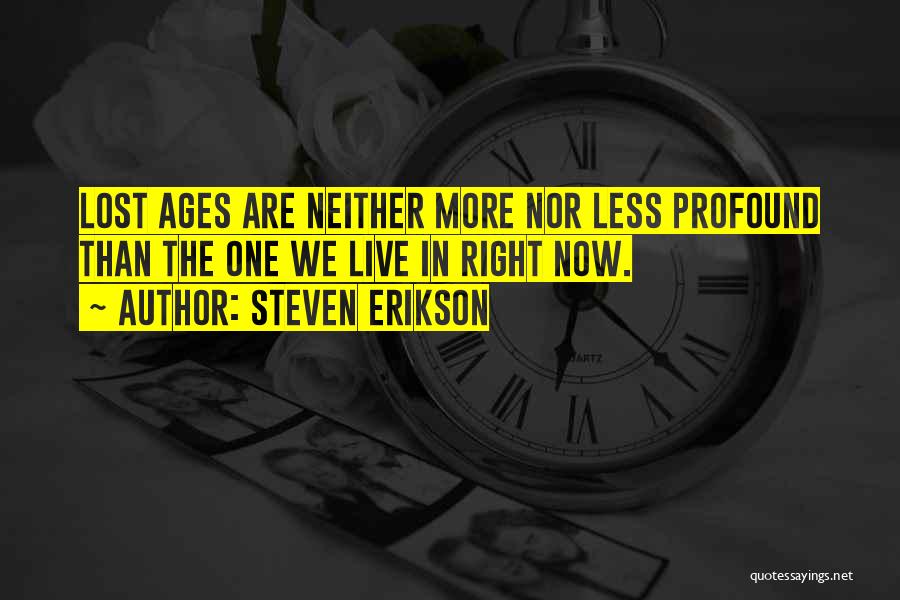 Steven Erikson Quotes: Lost Ages Are Neither More Nor Less Profound Than The One We Live In Right Now.