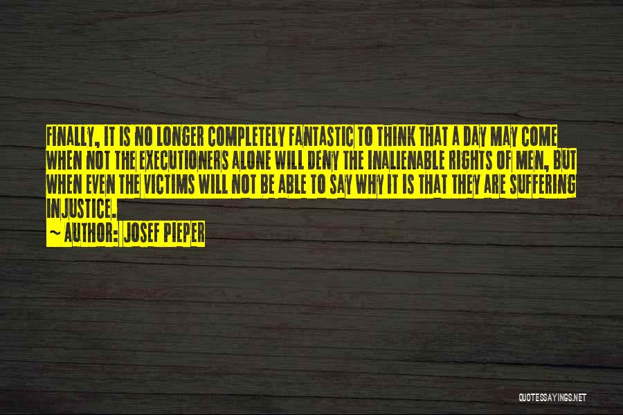 Josef Pieper Quotes: Finally, It Is No Longer Completely Fantastic To Think That A Day May Come When Not The Executioners Alone Will