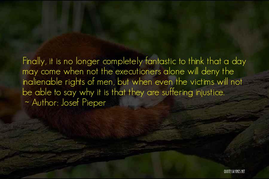 Josef Pieper Quotes: Finally, It Is No Longer Completely Fantastic To Think That A Day May Come When Not The Executioners Alone Will