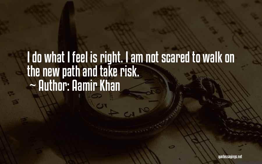 Aamir Khan Quotes: I Do What I Feel Is Right. I Am Not Scared To Walk On The New Path And Take Risk.