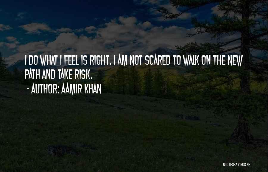 Aamir Khan Quotes: I Do What I Feel Is Right. I Am Not Scared To Walk On The New Path And Take Risk.