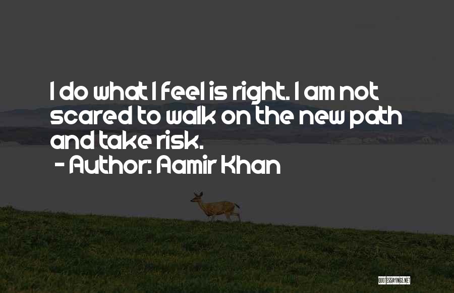 Aamir Khan Quotes: I Do What I Feel Is Right. I Am Not Scared To Walk On The New Path And Take Risk.