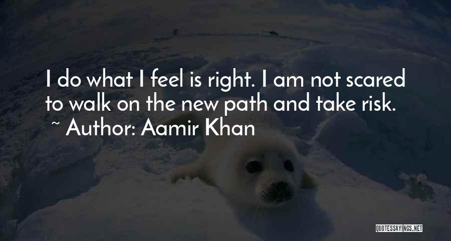 Aamir Khan Quotes: I Do What I Feel Is Right. I Am Not Scared To Walk On The New Path And Take Risk.