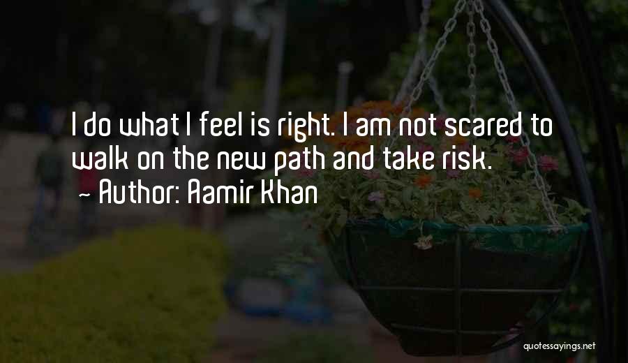Aamir Khan Quotes: I Do What I Feel Is Right. I Am Not Scared To Walk On The New Path And Take Risk.