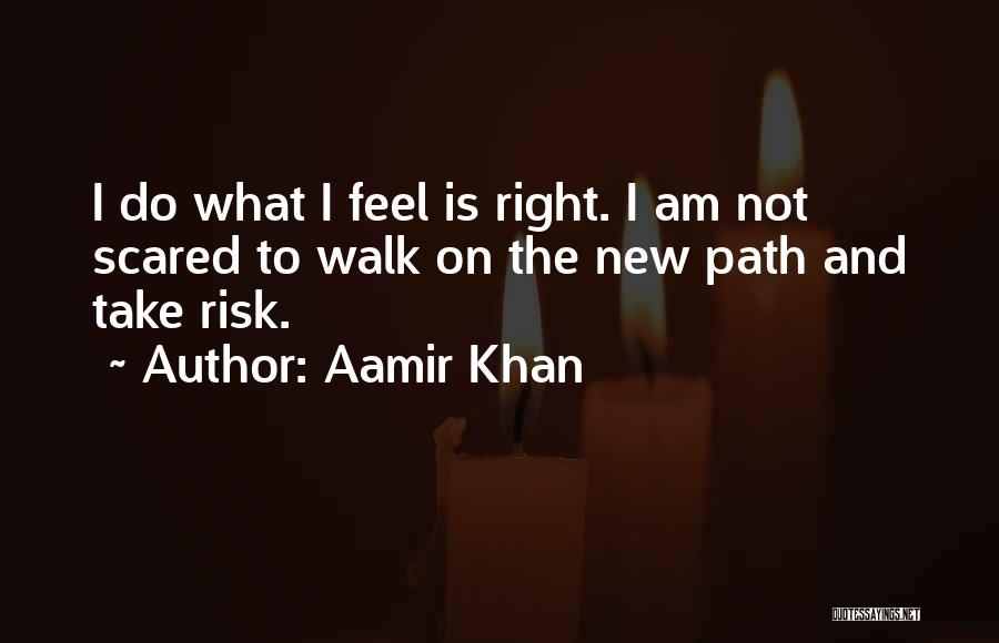 Aamir Khan Quotes: I Do What I Feel Is Right. I Am Not Scared To Walk On The New Path And Take Risk.