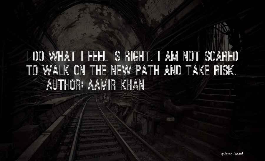 Aamir Khan Quotes: I Do What I Feel Is Right. I Am Not Scared To Walk On The New Path And Take Risk.