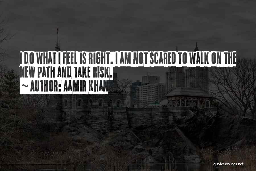 Aamir Khan Quotes: I Do What I Feel Is Right. I Am Not Scared To Walk On The New Path And Take Risk.