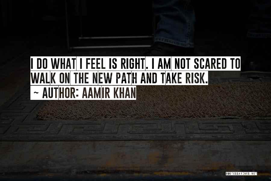 Aamir Khan Quotes: I Do What I Feel Is Right. I Am Not Scared To Walk On The New Path And Take Risk.