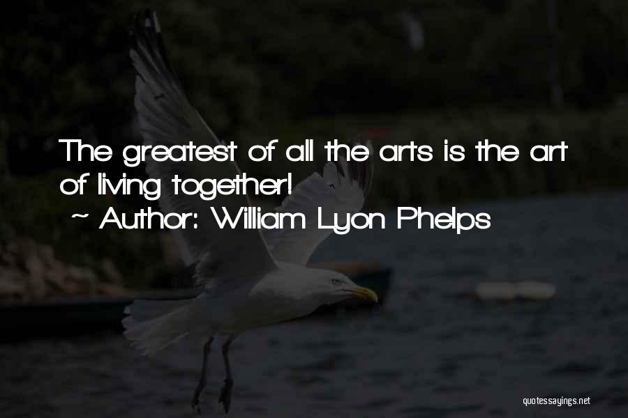 William Lyon Phelps Quotes: The Greatest Of All The Arts Is The Art Of Living Together!