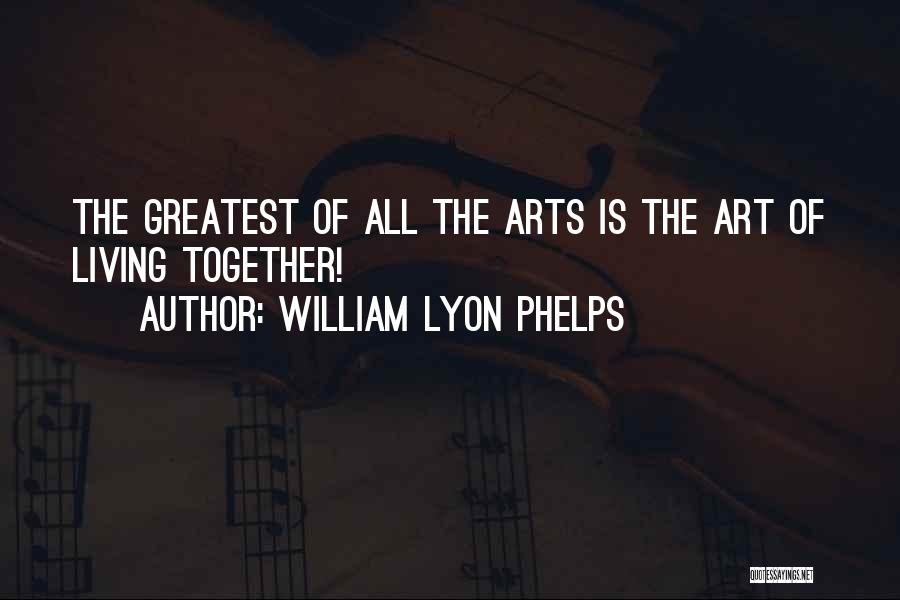 William Lyon Phelps Quotes: The Greatest Of All The Arts Is The Art Of Living Together!
