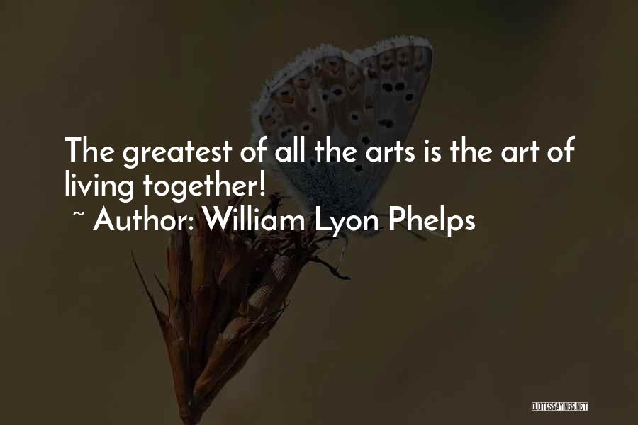 William Lyon Phelps Quotes: The Greatest Of All The Arts Is The Art Of Living Together!