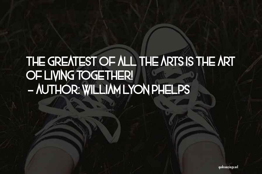 William Lyon Phelps Quotes: The Greatest Of All The Arts Is The Art Of Living Together!
