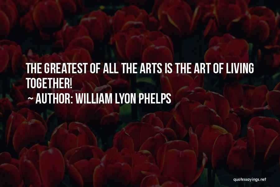 William Lyon Phelps Quotes: The Greatest Of All The Arts Is The Art Of Living Together!